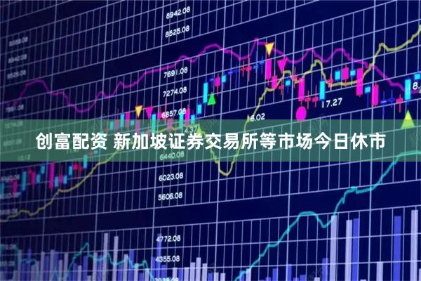 创富配资 新加坡证券交易所等市场今日休市