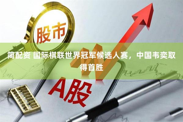 简配资 国际棋联世界冠军候选人赛，中国韦奕取得首胜